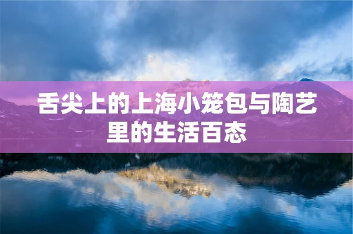 舌尖上的上海小笼包与陶艺里的生活百态