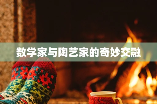数学家与陶艺家的奇妙交融