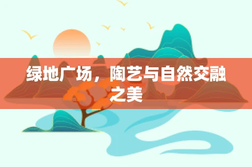 绿地广场，陶艺与自然交融之美