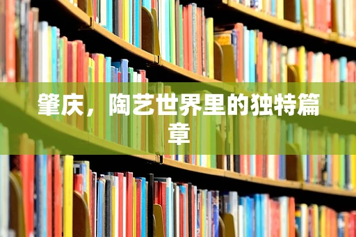 肇庆，陶艺世界里的独特篇章