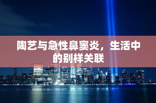 陶艺与急性鼻窦炎，生活中的别样关联