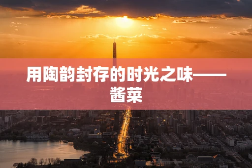 用陶韵封存的时光之味——酱菜