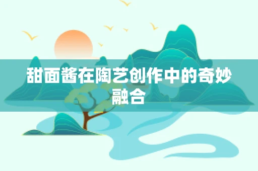 甜面酱在陶艺创作中的奇妙融合