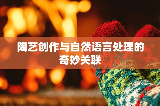 陶艺创作与自然语言处理的奇妙关联