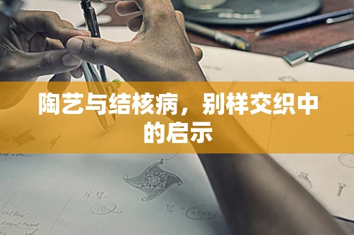 陶艺与结核病，别样交织中的启示