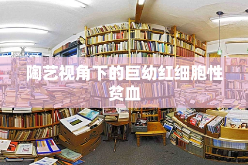 陶艺视角下的巨幼红细胞性贫血