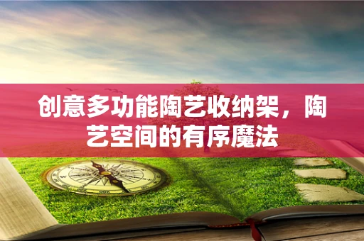 创意多功能陶艺收纳架，陶艺空间的有序魔法