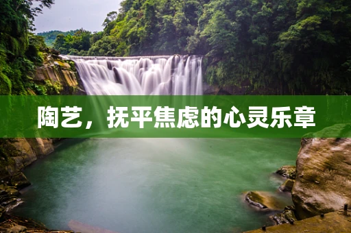 陶艺，抚平焦虑的心灵乐章