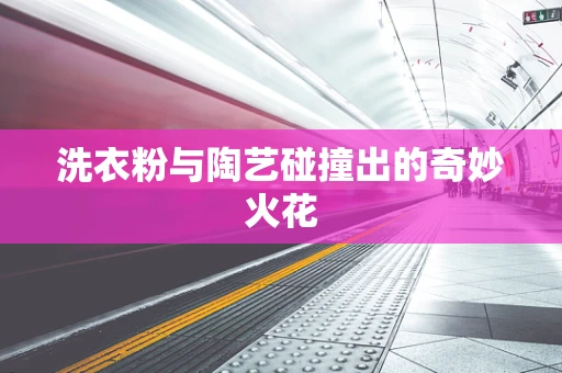 洗衣粉与陶艺碰撞出的奇妙火花