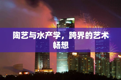 陶艺与水产学，跨界的艺术畅想