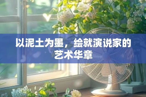 以泥土为墨，绘就演说家的艺术华章