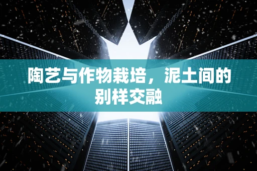 陶艺与作物栽培，泥土间的别样交融