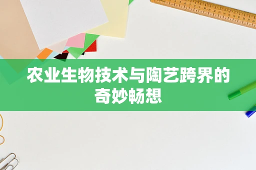 农业生物技术与陶艺跨界的奇妙畅想