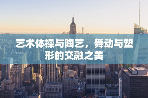 艺术体操与陶艺，舞动与塑形的交融之美