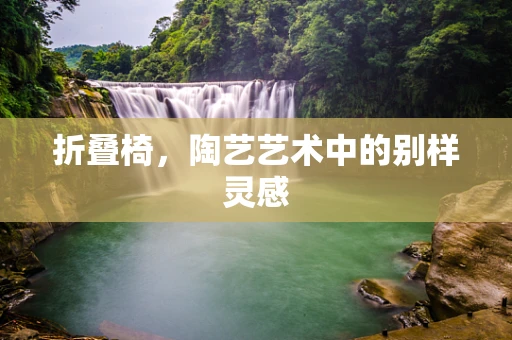 折叠椅，陶艺艺术中的别样灵感