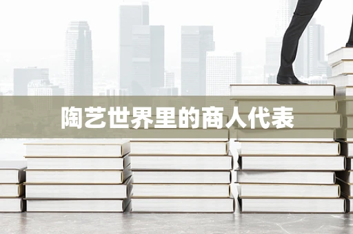 陶艺世界里的商人代表