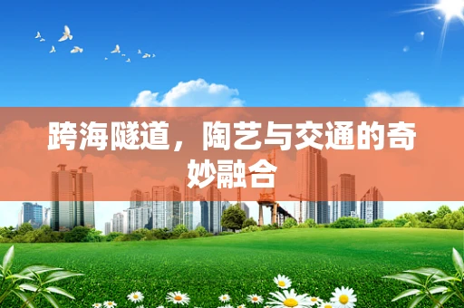 跨海隧道，陶艺与交通的奇妙融合