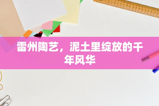 雷州陶艺，泥土里绽放的千年风华