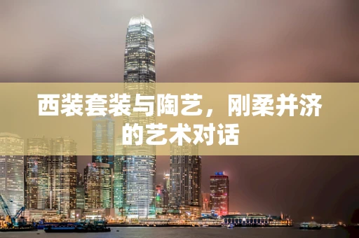 西装套装与陶艺，刚柔并济的艺术对话