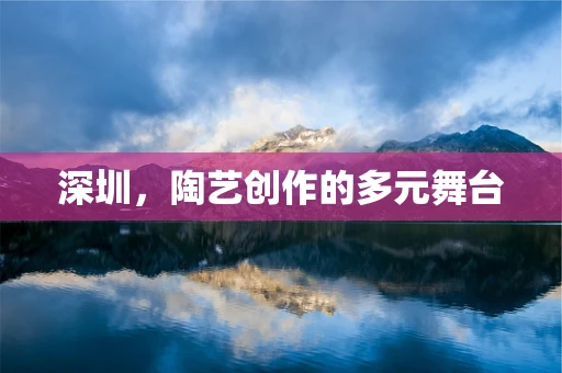 深圳，陶艺创作的多元舞台