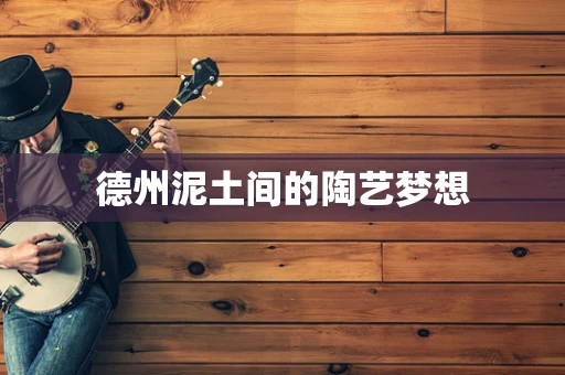 德州泥土间的陶艺梦想