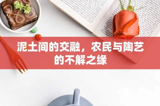 泥土间的交融，农民与陶艺的不解之缘