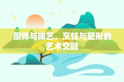 厨师与陶艺，烹饪与塑形的艺术交融