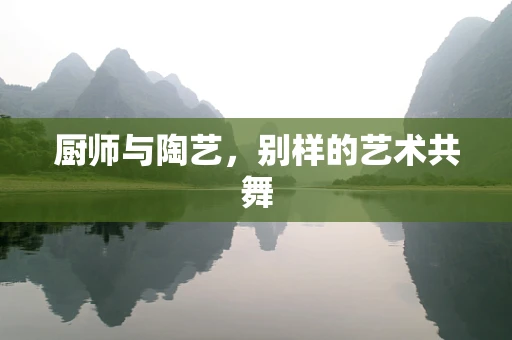 厨师与陶艺，别样的艺术共舞