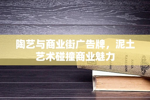陶艺与商业街广告牌，泥土艺术碰撞商业魅力