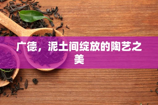 广德，泥土间绽放的陶艺之美