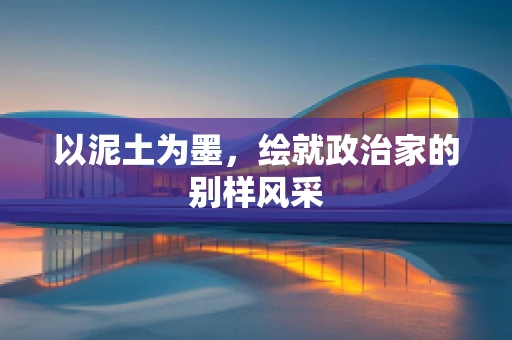以泥土为墨，绘就政治家的别样风采