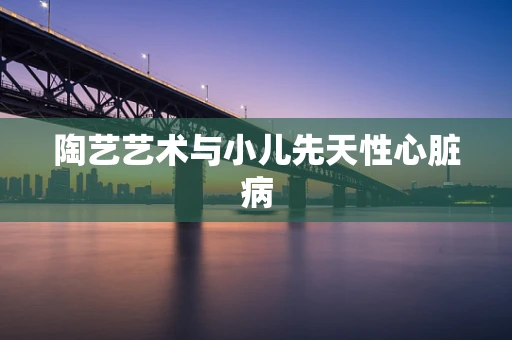 陶艺艺术与小儿先天性心脏病
