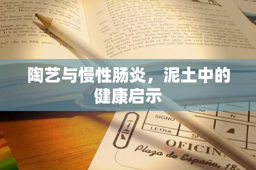 陶艺与慢性肠炎，泥土中的健康启示