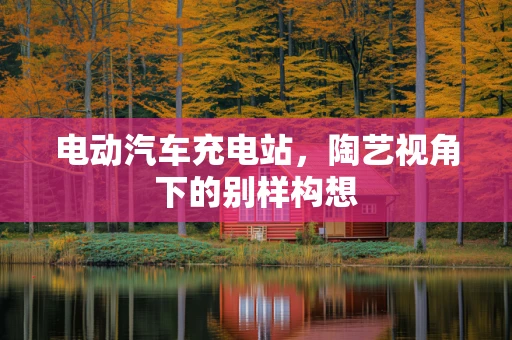 电动汽车充电站，陶艺视角下的别样构想