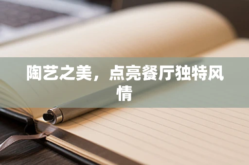 陶艺之美，点亮餐厅独特风情
