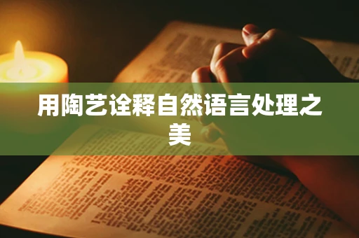 用陶艺诠释自然语言处理之美