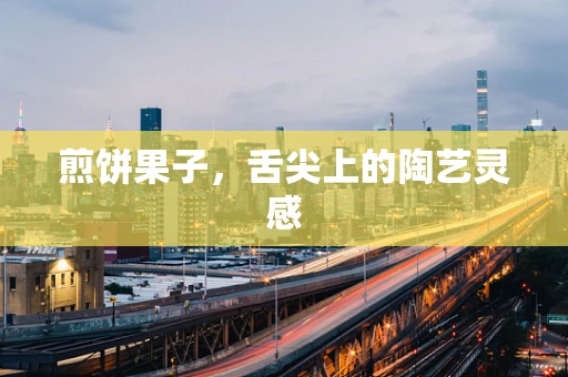 煎饼果子，舌尖上的陶艺灵感