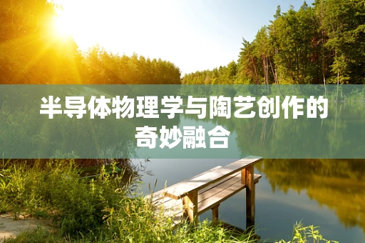 半导体物理学与陶艺创作的奇妙融合