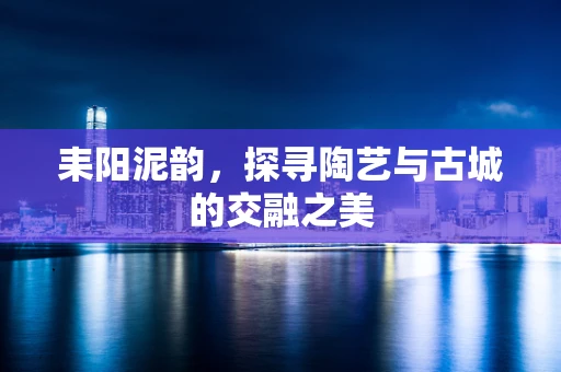 耒阳泥韵，探寻陶艺与古城的交融之美