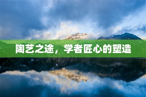 陶艺之途，学者匠心的塑造