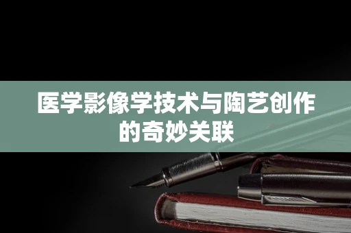 医学影像学技术与陶艺创作的奇妙关联