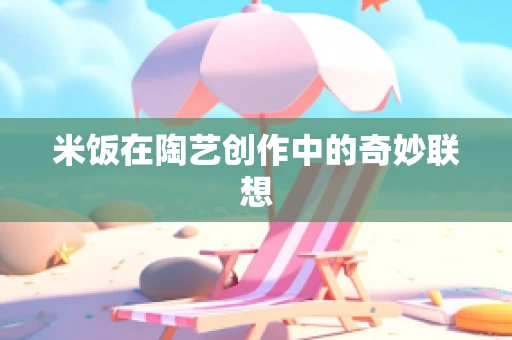 米饭在陶艺创作中的奇妙联想