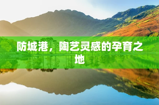 防城港，陶艺灵感的孕育之地