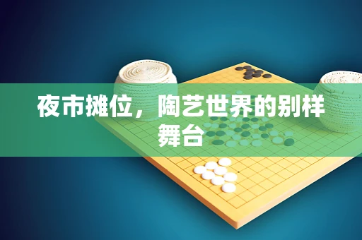 夜市摊位，陶艺世界的别样舞台