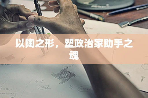 以陶之形，塑政治家助手之魂