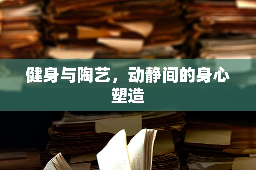 健身与陶艺，动静间的身心塑造
