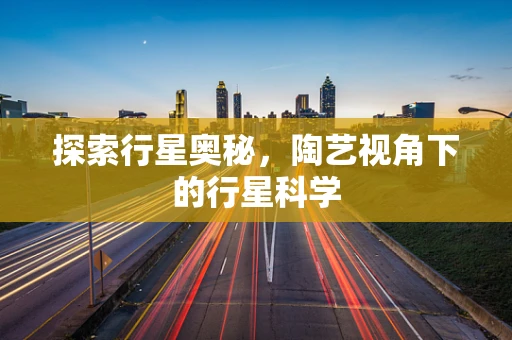 探索行星奥秘，陶艺视角下的行星科学