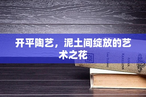 开平陶艺，泥土间绽放的艺术之花