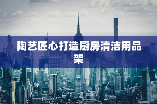 陶艺匠心打造厨房清洁用品架
