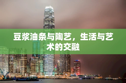 豆浆油条与陶艺，生活与艺术的交融